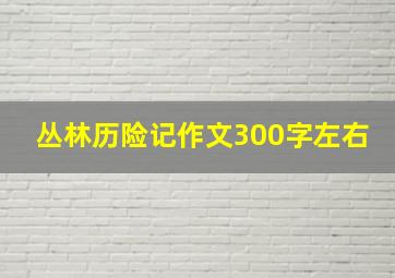 丛林历险记作文300字左右