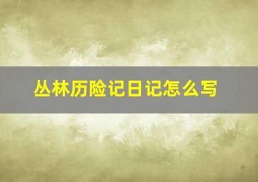 丛林历险记日记怎么写