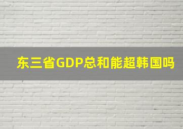 东三省GDP总和能超韩国吗