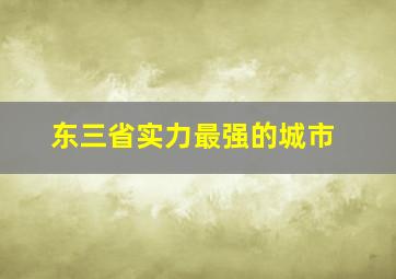 东三省实力最强的城市