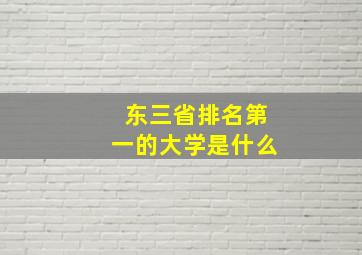 东三省排名第一的大学是什么