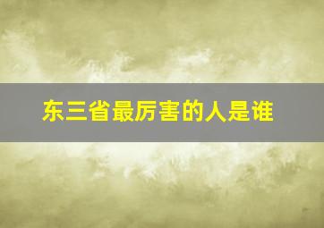 东三省最厉害的人是谁