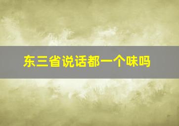 东三省说话都一个味吗