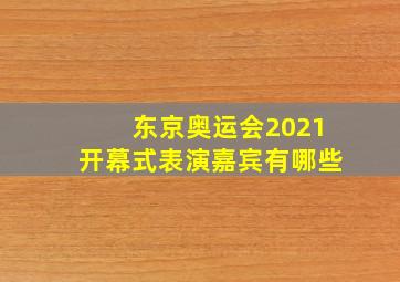 东京奥运会2021开幕式表演嘉宾有哪些