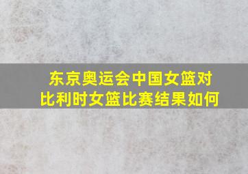 东京奥运会中国女篮对比利时女篮比赛结果如何