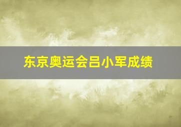 东京奥运会吕小军成绩