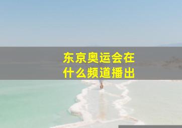 东京奥运会在什么频道播出