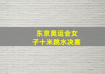 东京奥运会女子十米跳水决赛