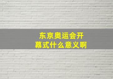 东京奥运会开幕式什么意义啊