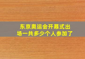 东京奥运会开幕式出场一共多少个人参加了