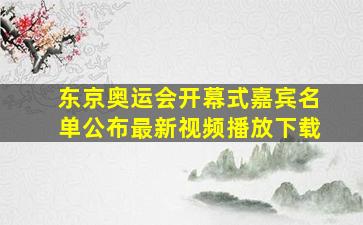 东京奥运会开幕式嘉宾名单公布最新视频播放下载