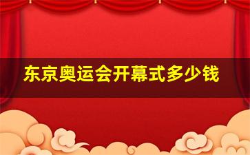 东京奥运会开幕式多少钱