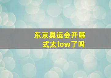 东京奥运会开幕式太low了吗