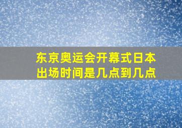 东京奥运会开幕式日本出场时间是几点到几点