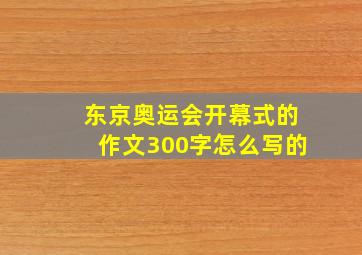 东京奥运会开幕式的作文300字怎么写的