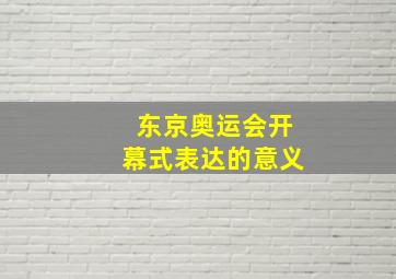 东京奥运会开幕式表达的意义