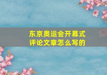 东京奥运会开幕式评论文章怎么写的