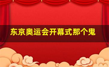 东京奥运会开幕式那个鬼