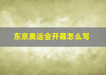 东京奥运会开幕怎么写