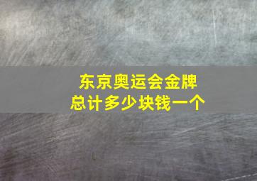 东京奥运会金牌总计多少块钱一个