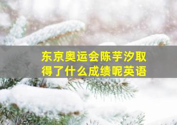 东京奥运会陈芋汐取得了什么成绩呢英语