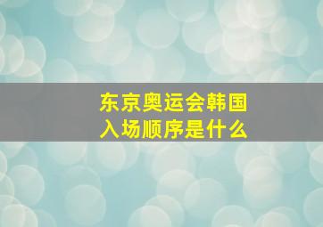 东京奥运会韩国入场顺序是什么