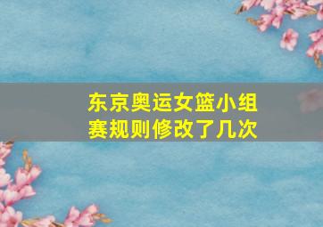 东京奥运女篮小组赛规则修改了几次