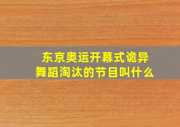 东京奥运开幕式诡异舞蹈淘汰的节目叫什么