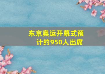 东京奥运开幕式预计约950人出席