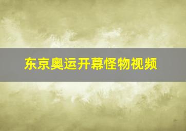 东京奥运开幕怪物视频