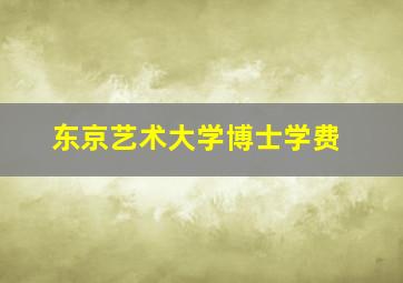 东京艺术大学博士学费