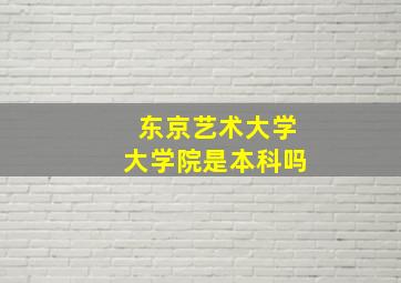 东京艺术大学大学院是本科吗