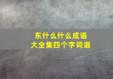 东什么什么成语大全集四个字词语