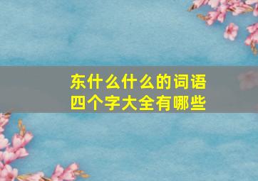 东什么什么的词语四个字大全有哪些