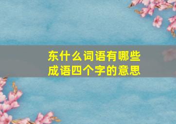 东什么词语有哪些成语四个字的意思