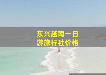 东兴越南一日游旅行社价格