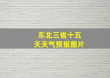 东北三省十五天天气预报图片