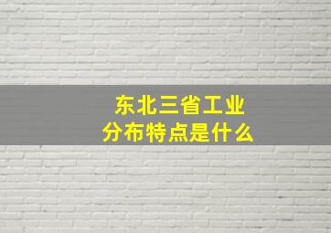 东北三省工业分布特点是什么