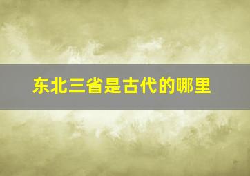 东北三省是古代的哪里