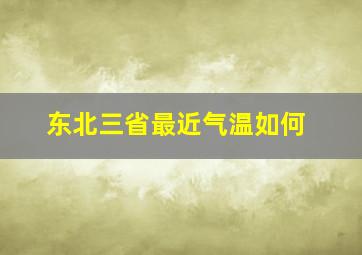 东北三省最近气温如何