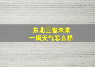 东北三省未来一周天气怎么样