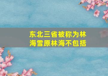 东北三省被称为林海雪原林海不包括