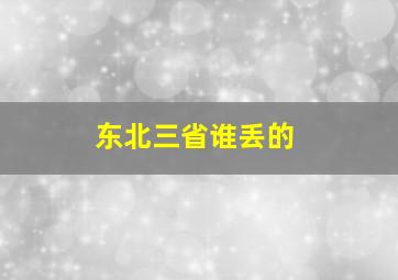 东北三省谁丢的