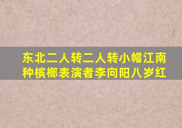 东北二人转二人转小帽江南种槟榔表演者李向阳八岁红