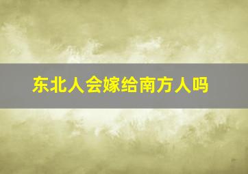 东北人会嫁给南方人吗