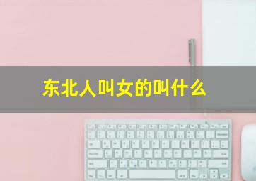 东北人叫女的叫什么