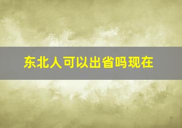 东北人可以出省吗现在