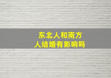 东北人和南方人结婚有影响吗