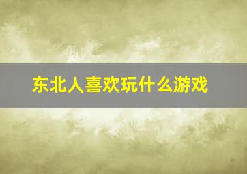 东北人喜欢玩什么游戏