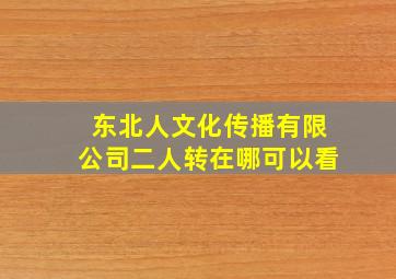 东北人文化传播有限公司二人转在哪可以看